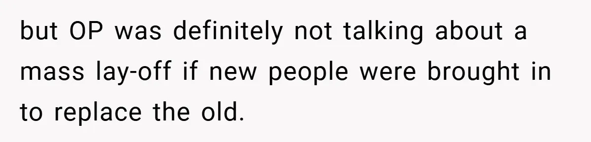 but OP was definitely not talking about a mass lay-off if new people were brought in to replace the old.