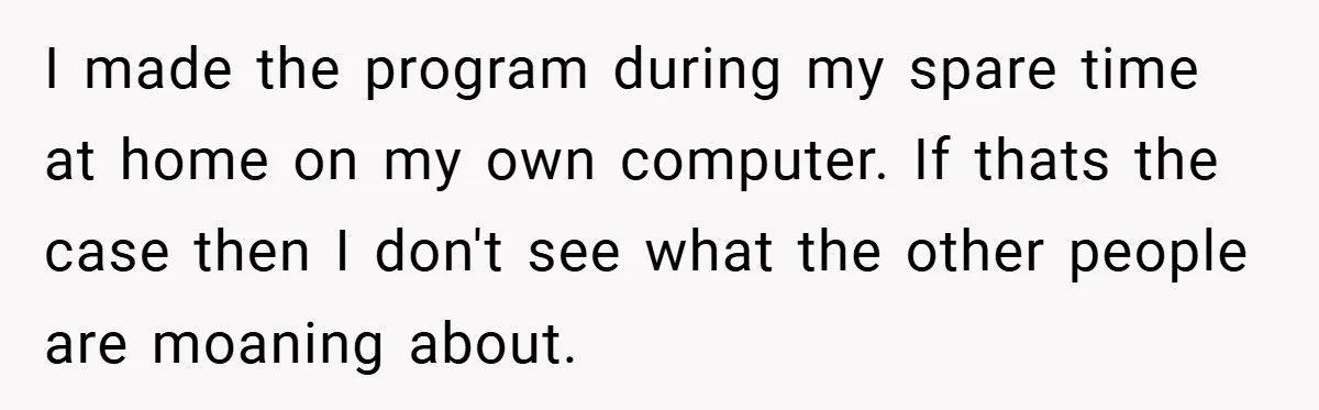 I made the program during my spare time at home on my own computer. If thats the case then I don't see what the other people are moaning about.