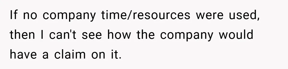 If no company time/resources were used, then I can't see how the company would have a claim on it.