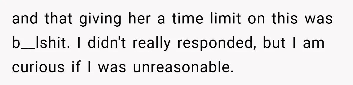 and that giving her a time limit on this was b__lshit. I didn't really responded, but I am curious if I was unreasonable.