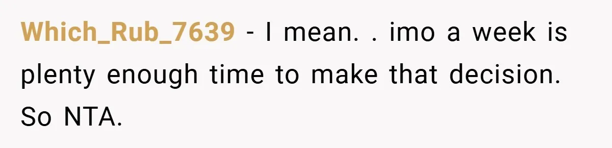Which_Rub_7639 − I mean. . imo a week is plenty enough time to make that decision. So NTA.