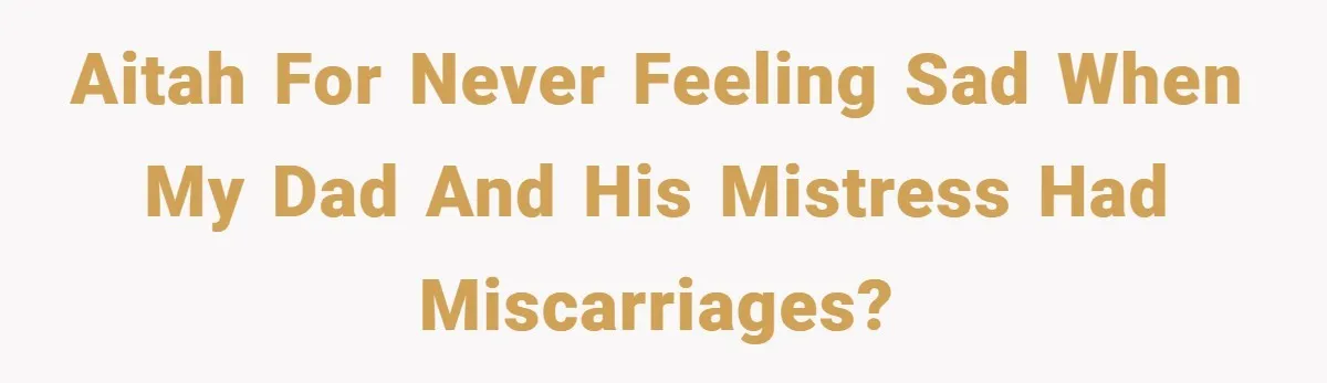 AITAH for never feeling sad when my dad and his mistress had miscarriages?