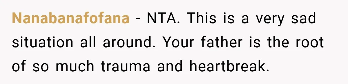 Nanabanafofana − NTA. This is a very sad situation all around. Your father is the root of so much trauma and heartbreak.
