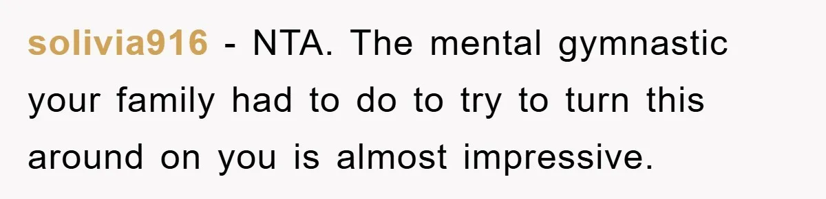 solivia916 − NTA. The mental gymnastic your family had to do to try to turn this around on you is almost impressive.