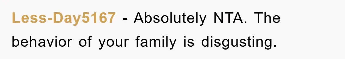 Less-Day5167 − Absolutely NTA. The behavior of your family is disgusting.
