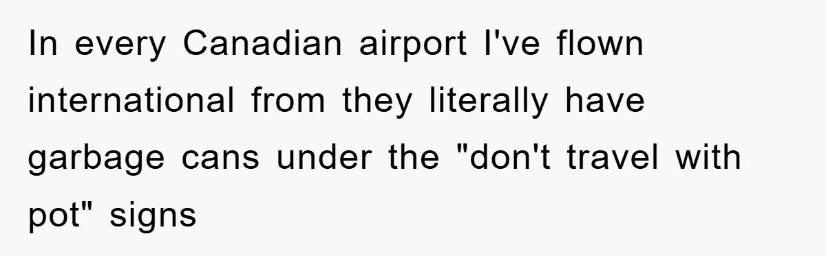 In every Canadian airport I've flown international from they literally have garbage cans under the "don't travel with pot" signs