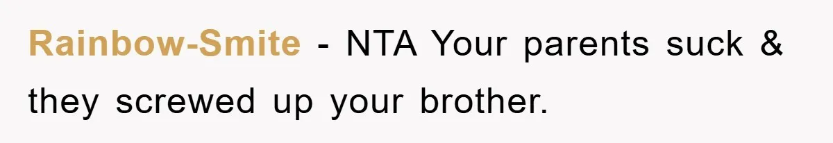 Rainbow-Smite − NTA Your parents suck & they screwed up your brother.