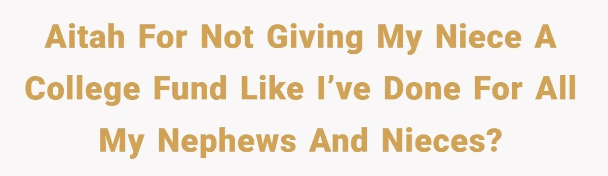 AITAH for not giving my niece a college fund like I’ve done for all my nephews and nieces?