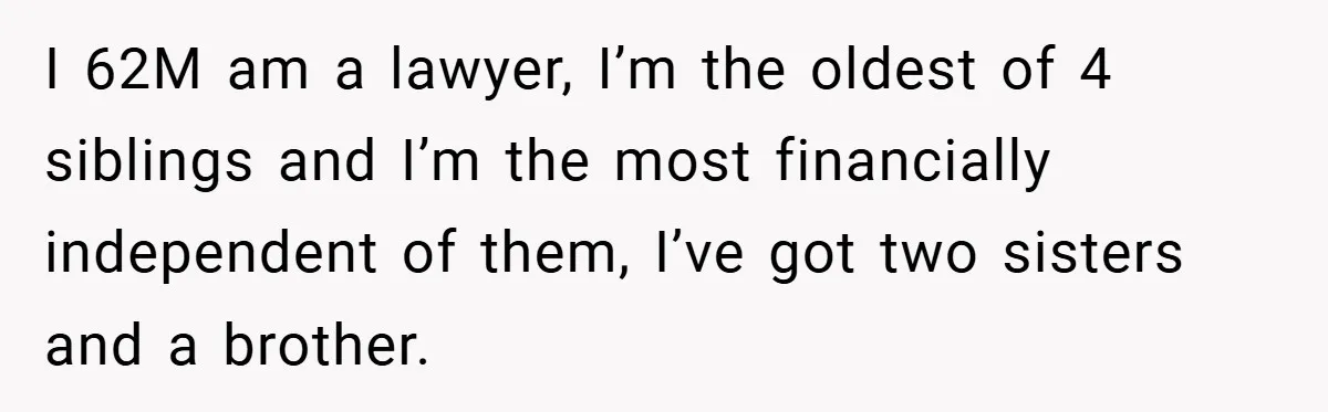 I 62M am a lawyer, I’m the oldest of 4 siblings and I’m the most financially independent of them, I’ve got two sisters and a brother.