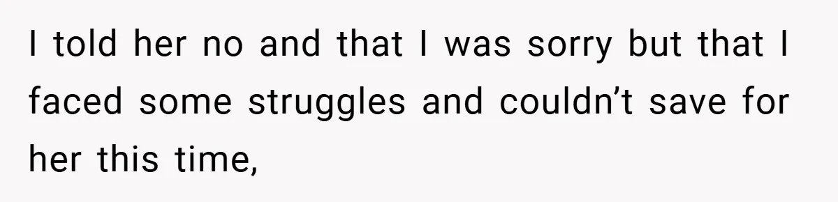 I told her no and that I was sorry but that I faced some struggles and couldn’t save for her this time,
