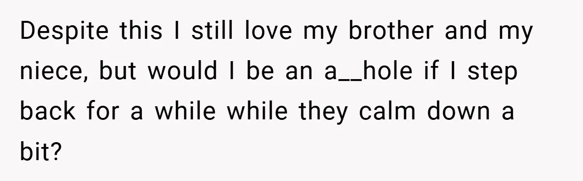 Despite this I still love my brother and my niece, but would I be an a__hole if I step back for a while while they calm down a bit?