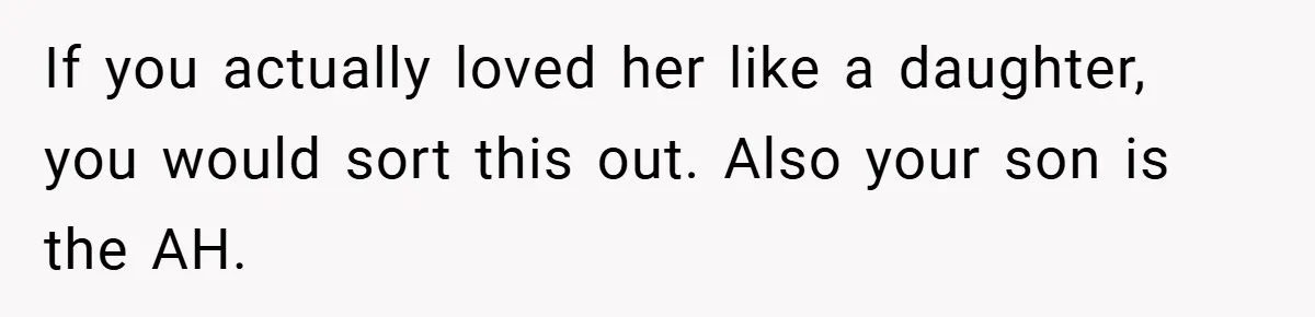 If you actually loved her like a daughter, you would sort this out. Also your son is the AH.