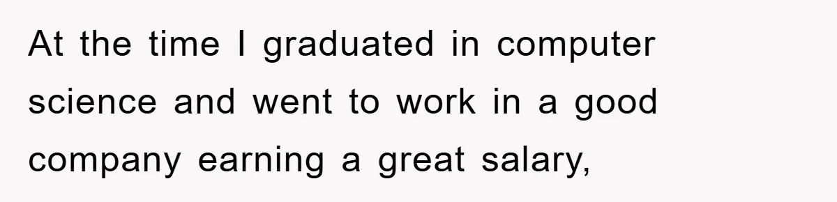 At the time I graduated in computer science and went to work in a good company earning a great salary,