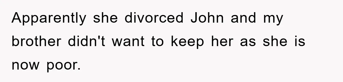 Apparently she divorced John and my brother didn't want to keep her as she is now poor.