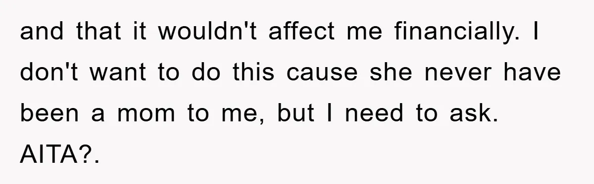 and that it wouldn't affect me financially. I don't want to do this cause she never have been a mom to me, but I need to ask. AITA?.