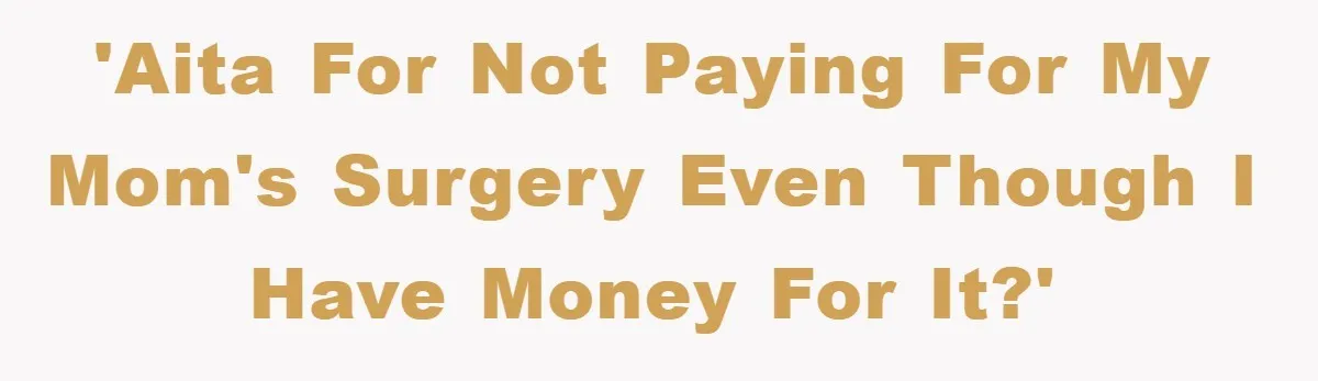'AITA for not paying for my mom's surgery even though I have money for it?'