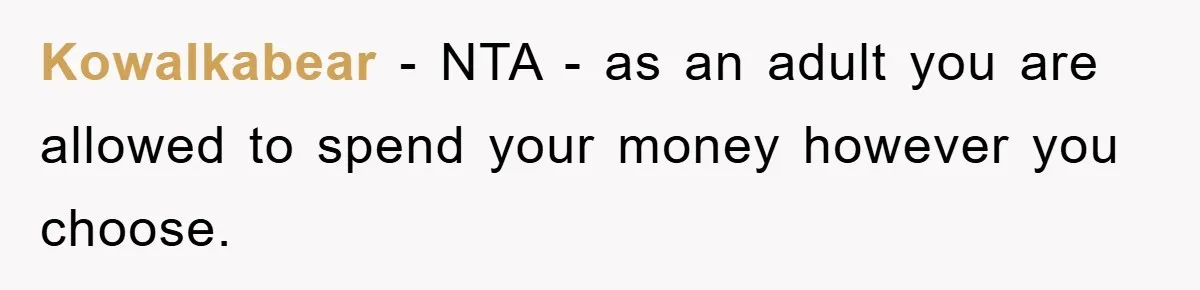 Kowalkabear − NTA - as an adult you are allowed to spend your money however you choose.