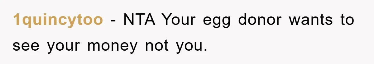 1quincytoo − NTA Your egg donor wants to see your money not you.