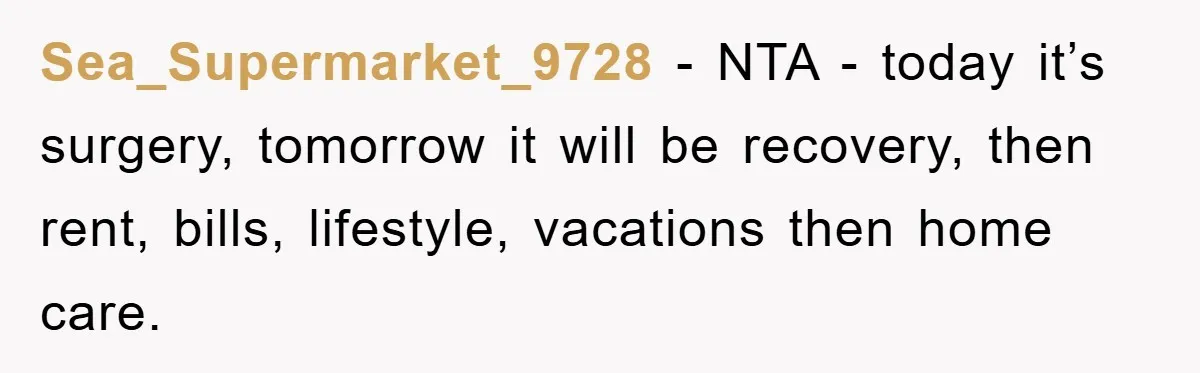 Sea_Supermarket_9728 − NTA - today it’s surgery, tomorrow it will be recovery, then rent, bills, lifestyle, vacations then home care.