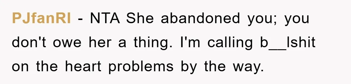 PJfanRI − NTA She abandoned you; you don't owe her a thing. I'm calling b__lshit on the heart problems by the way.