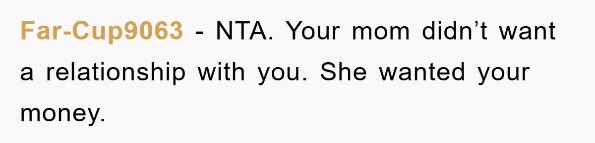 Far-Cup9063 − NTA. Your mom didn’t want a relationship with you. She wanted your money.