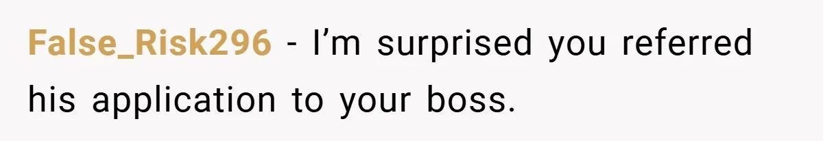 False_Risk296 − I’m surprised you referred his application to your boss.