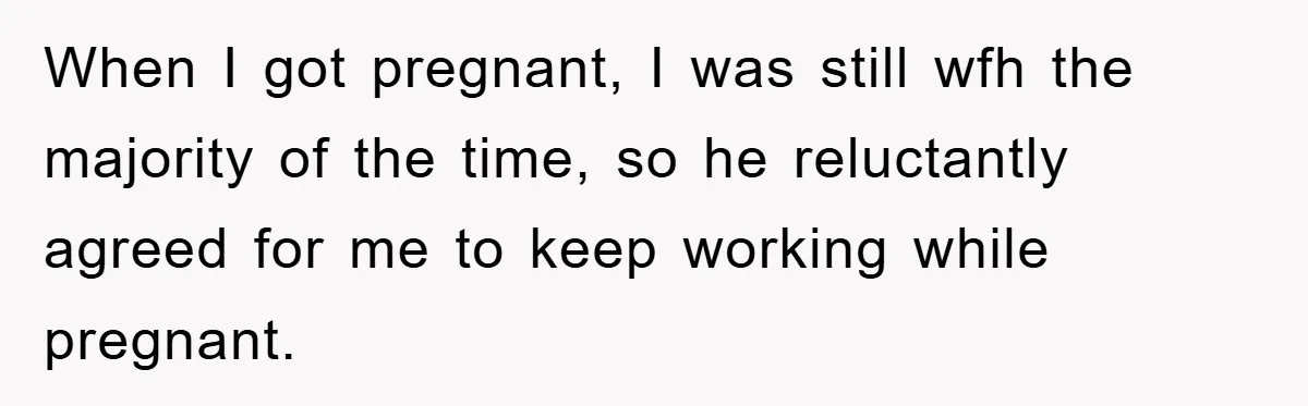 Mom Tries To Return To Work After Maternity Leave, Husband Treats It Like Divorce Papers When I got pregnant, I was still wfh the majority of the time, so he reluctantly agreed for me to keep working while pregnant.
