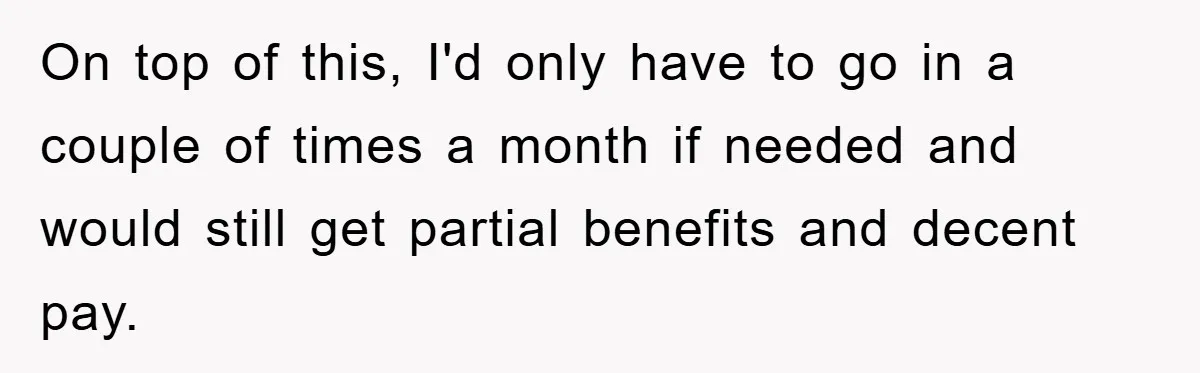 Mom Tries To Return To Work After Maternity Leave, Husband Treats It Like Divorce Papers On top of this, I'd only have to go in a couple of times a month if needed and would still get partial benefits and decent pay.