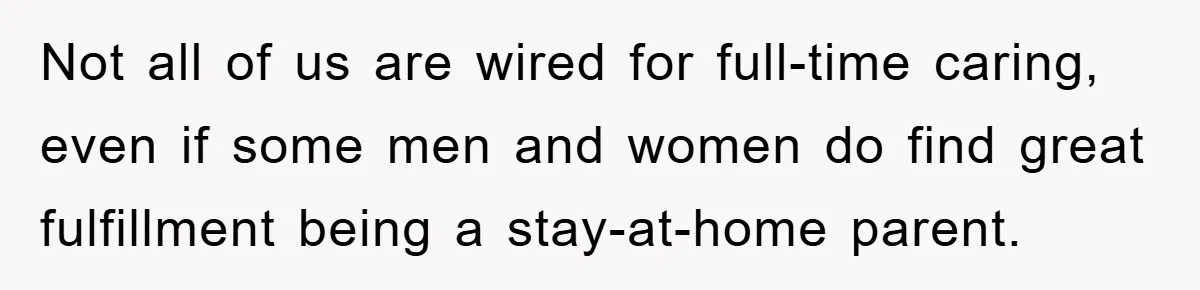 Mom Tries To Return To Work After Maternity Leave, Husband Treats It Like Divorce Papers Not all of us are wired for full-time caring, even if some men and women do find great fulfillment being a stay-at-home parent.