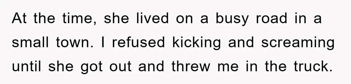 Woman Presses Charges After Mother Abused Her As Child, Then Stole Her Education Savings As Adult At the time, she lived on a busy road in a small town. I refused kicking and screaming until she got out and threw me in the truck.