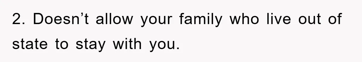 Mom Tries To Return To Work After Maternity Leave, Husband Treats It Like Divorce Papers 2. Doesn’t allow your family who live out of state to stay with you.
