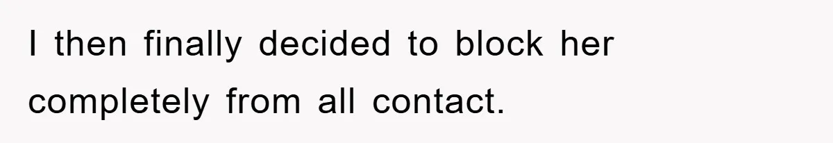 Woman Presses Charges After Mother Abused Her As Child, Then Stole Her Education Savings As Adult I then finally decided to block her completely from all contact.