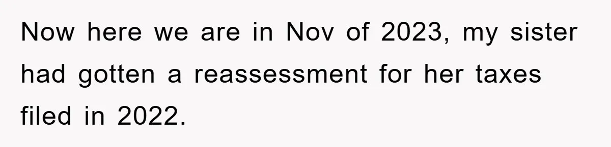 Woman Presses Charges After Mother Abused Her As Child, Then Stole Her Education Savings As Adult Now here we are in Nov of 2023, my sister had gotten a reassessment for her taxes filed in 2022.