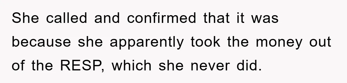 Woman Presses Charges After Mother Abused Her As Child, Then Stole Her Education Savings As Adult She called and confirmed that it was because she apparently took the money out of the RESP, which she never did.