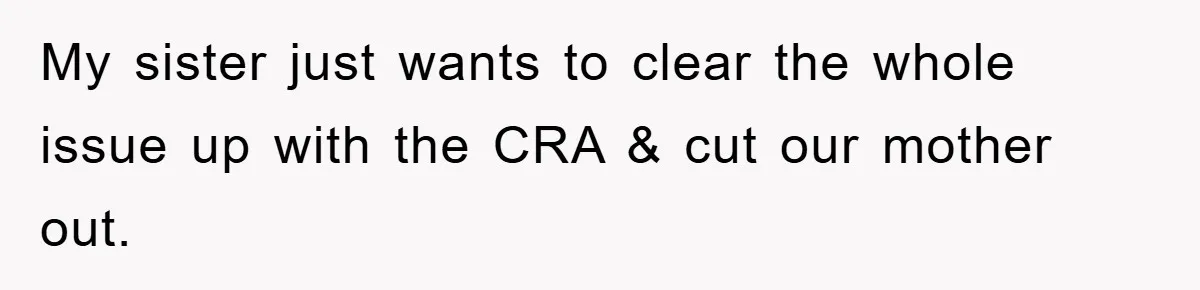 Woman Presses Charges After Mother Abused Her As Child, Then Stole Her Education Savings As Adult My sister just wants to clear the whole issue up with the CRA & cut our mother out.