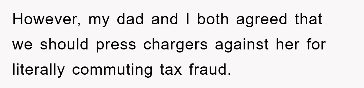 Woman Presses Charges After Mother Abused Her As Child, Then Stole Her Education Savings As Adult However, my dad and I both agreed that we should press chargers against her for literally commuting tax fraud.