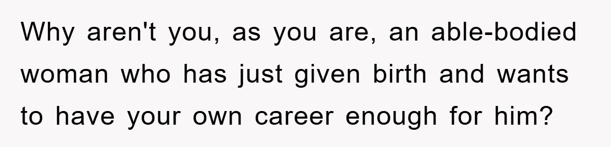 Mom Tries To Return To Work After Maternity Leave, Husband Treats It Like Divorce Papers Why aren't you, as you are, an able-bodied woman who has just given birth and wants to have your own career enough for him?