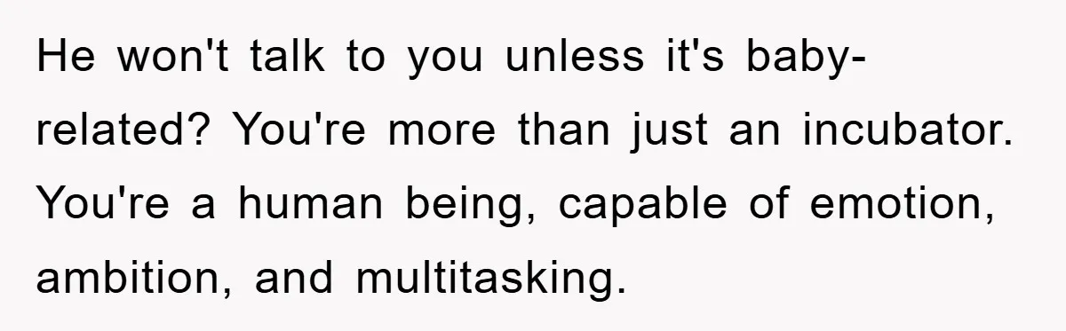 Mom Tries To Return To Work After Maternity Leave, Husband Treats It Like Divorce Papers He won't talk to you unless it's baby-related? You're more than just an incubator. You're a human being, capable of emotion, ambition, and multitasking.