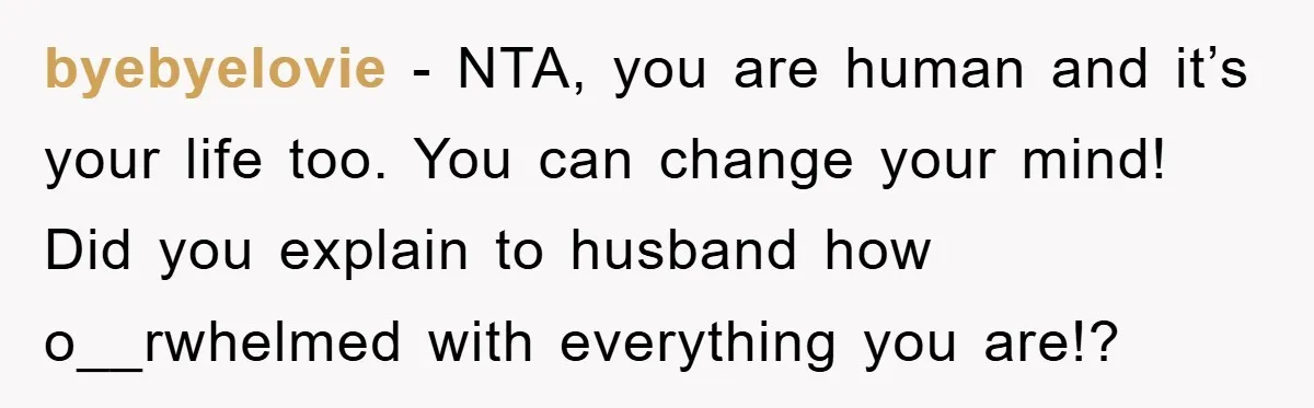 Mom Tries To Return To Work After Maternity Leave, Husband Treats It Like Divorce Papers byebyelovie − NTA, you are human and it’s your life too. You can change your mind! Did you explain to husband how o__rwhelmed with everything you are!?