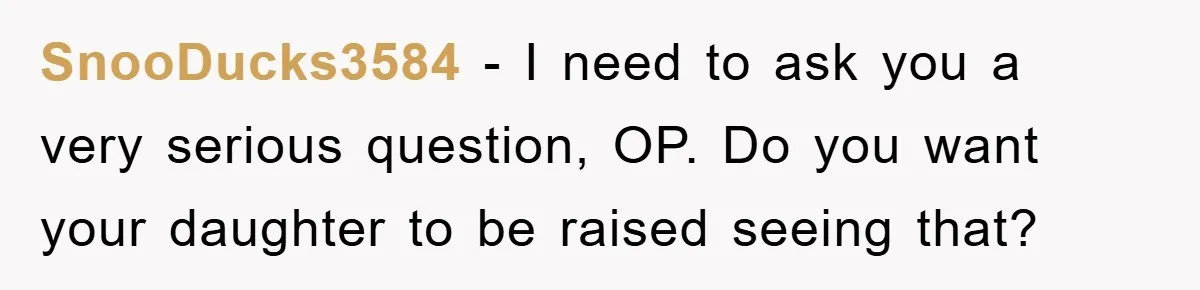 Mom Tries To Return To Work After Maternity Leave, Husband Treats It Like Divorce Papers SnooDucks3584 − I need to ask you a very serious question, OP. Do you want your daughter to be raised seeing that?