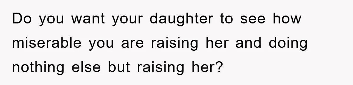 Mom Tries To Return To Work After Maternity Leave, Husband Treats It Like Divorce Papers Do you want your daughter to see how miserable you are raising her and doing nothing else but raising her?