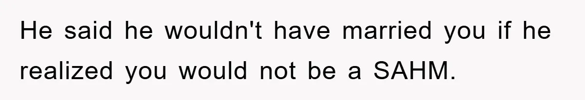 Mom Tries To Return To Work After Maternity Leave, Husband Treats It Like Divorce Papers He said he wouldn't have married you if he realized you would not be a SAHM.