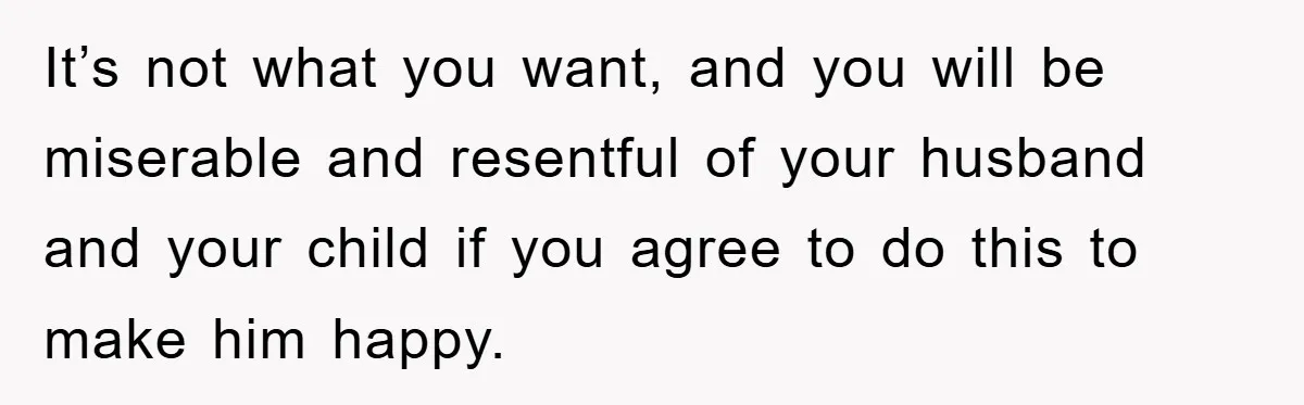 Mom Tries To Return To Work After Maternity Leave, Husband Treats It Like Divorce Papers It’s not what you want, and you will be miserable and resentful of your husband and your child if you agree to do this to make him happy.