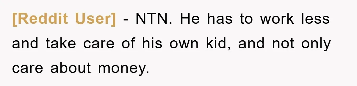 [Reddit User] − NTN. He has to work less and take care of his own kid, and not only care about money.
