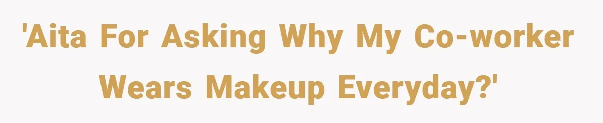 'AITA For Asking Why My Co-Worker Wears Makeup Everyday?'