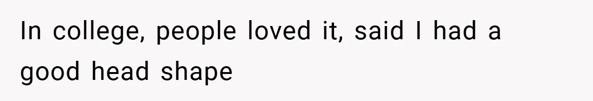 In college, people loved it, said I had a good head shape