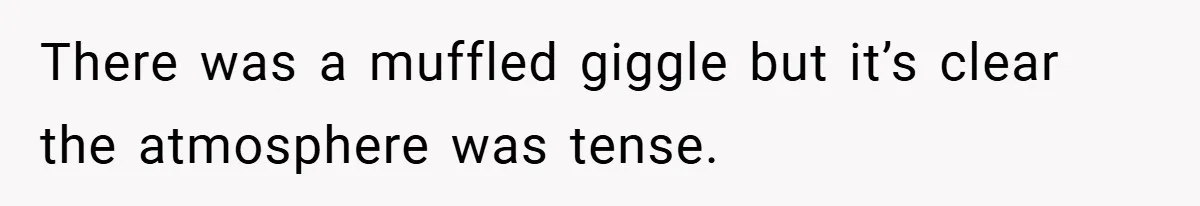 There was a muffled giggle but it’s clear the atmosphere was tense.