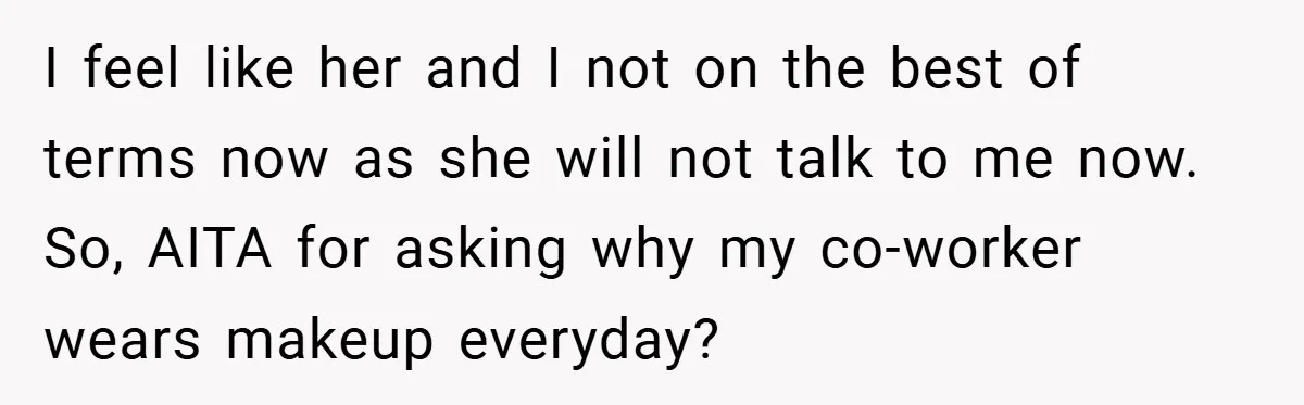 I feel like her and I not on the best of terms now as she will not talk to me now. So, AITA for asking why my co-worker wears makeup...