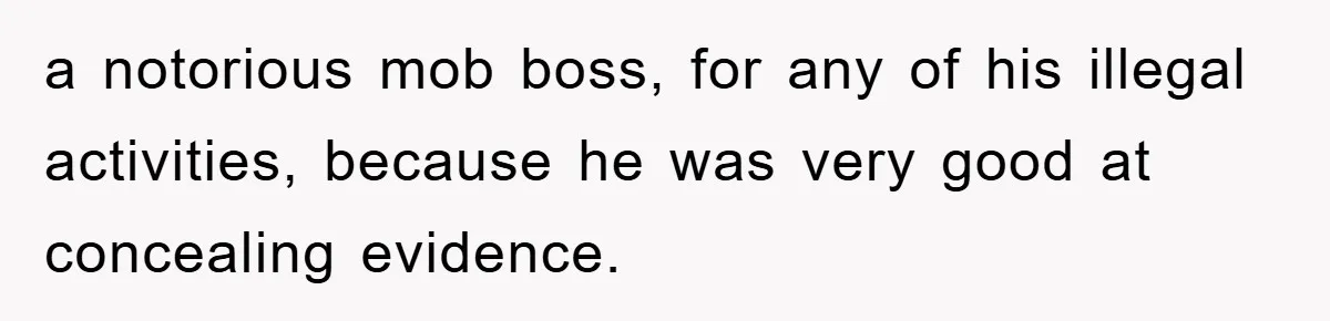 Woman Presses Charges After Mother Abused Her As Child, Then Stole Her Education Savings As Adult a notorious mob boss, for any of his illegal activities, because he was very good at concealing evidence.