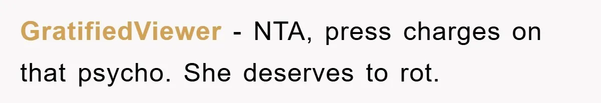 Woman Presses Charges After Mother Abused Her As Child, Then Stole Her Education Savings As Adult GratifiedViewer − NTA, press charges on that psycho. She deserves to rot.